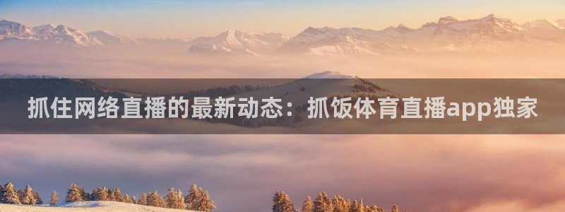 jrkan直播：抓住网络直播的最新动态：抓饭体育直播app独家