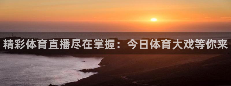 jrkan纬来直播nba：精彩体育直播尽在掌握：今日体育大戏等你来