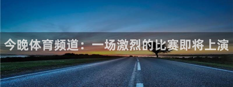 jrkan体育直播：今晚体育频道：一场激烈的比赛即将上演