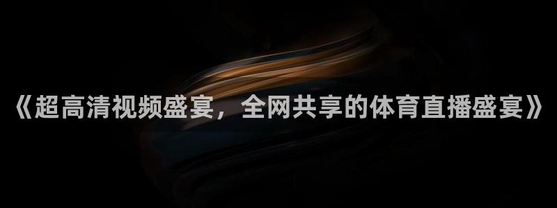 jrkan nba直播：《超高清视频盛宴，全网共享的体育直播盛宴》