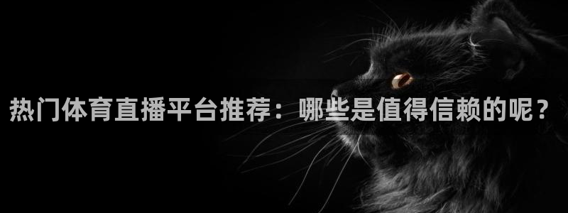 jrkankan直播体育：热门体育直播平台推荐：哪些是值得信赖的呢？